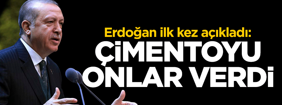Erdoğan ilk kez açıkladı: Çimentoyu onlar verdi