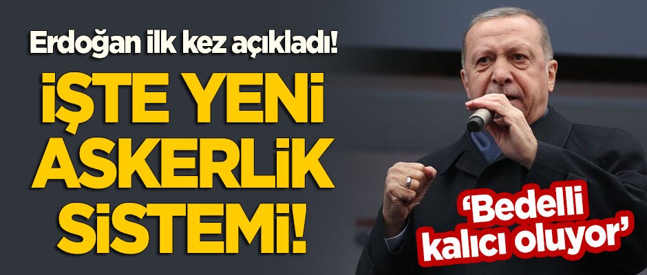 Erdoğan ilk kez açıkladı! İşte yeni askerlik sistemi