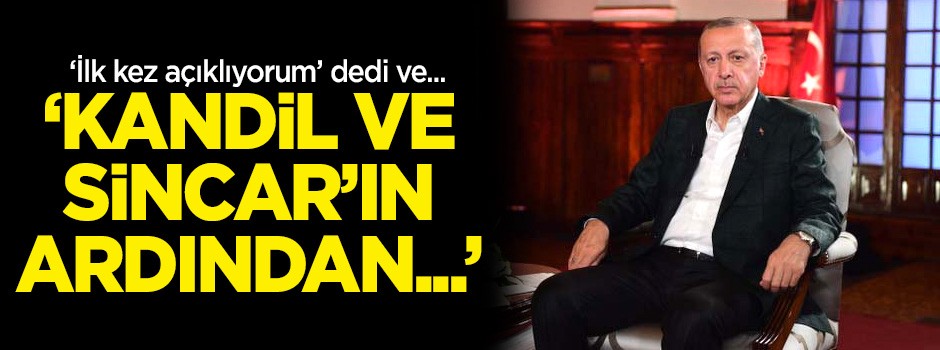 Erdoğan ilk kez açıkladı: 'Kandil ve Sincar'ın ardından...'