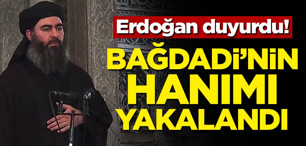 Erdoğan ilk kez açıklıyorum deyip duyurdu! 'Bağdadi'nin hanımını yakaladık'