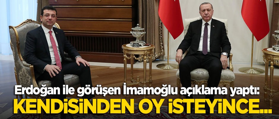 Erdoğan ile görüşen İmamoğlu: Kendisinden oy isteyince...