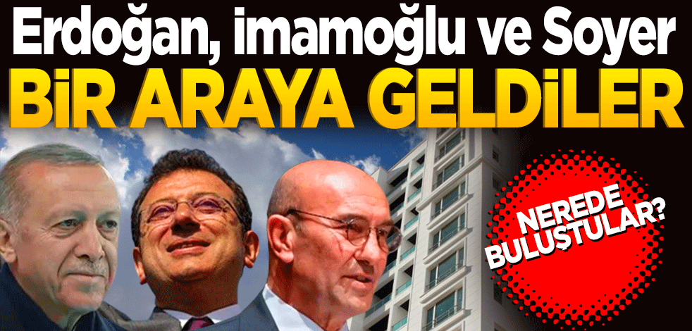 Erdoğan, İmamoğlu ve Soyer işte orada bir araya geldiler