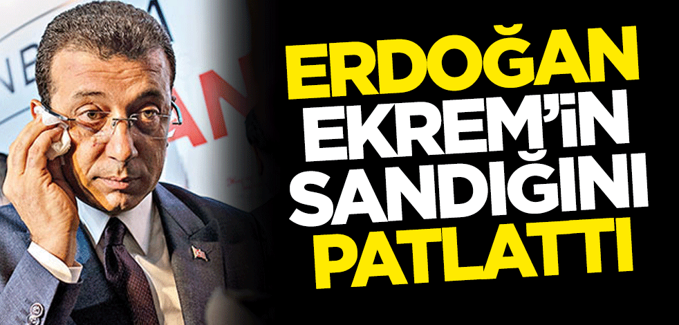 Erdoğan, İmamoğlu'nun sandığını patlattı