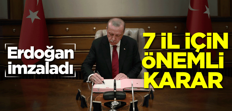 Erdoğan imzaladı! 7 il için flaş karar