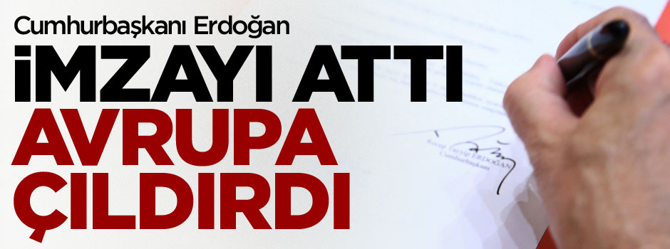 Erdoğan imzaladı, Avrupa çıldırdı!
