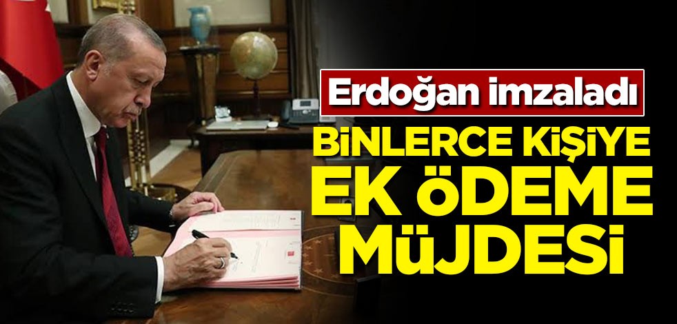 Erdoğan imzaladı! Binlerce kişiye ek ödeme müjdesi