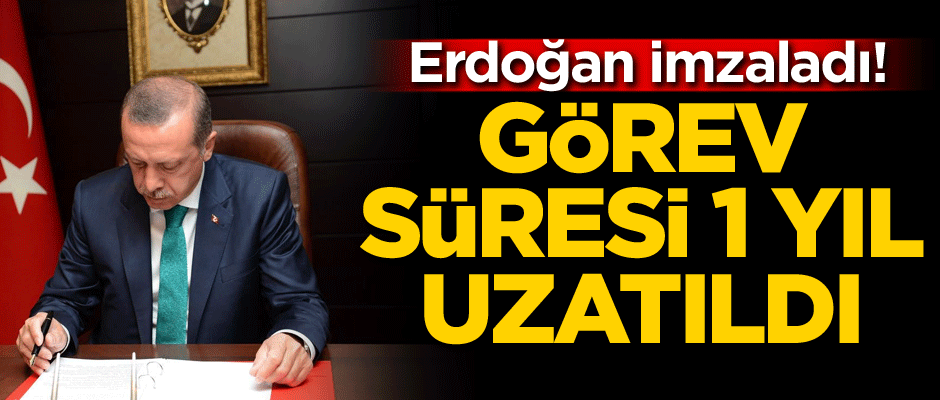 Erdoğan imzaladı! Görev süresi 1 yıl uzatıldı...