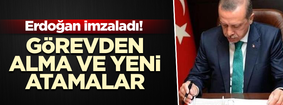 Erdoğan imzaladı! Görevden alma ve yeni atamalar