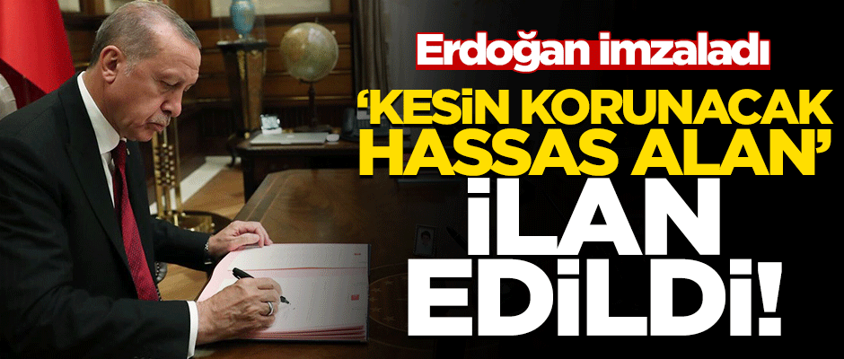 Erdoğan imzaladı! "Kesin korunacak hassas alan" ilan edildi