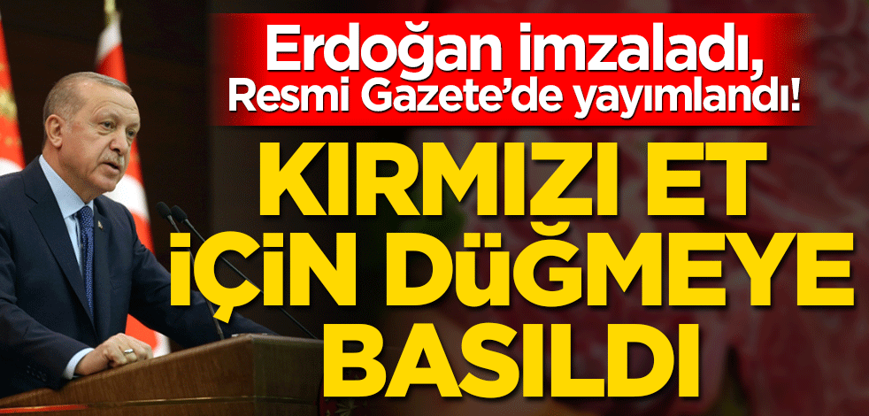 Erdoğan imzaladı, Resmi Gazete’de yayımlandı! Kırmızı et için düğmeye basıldı