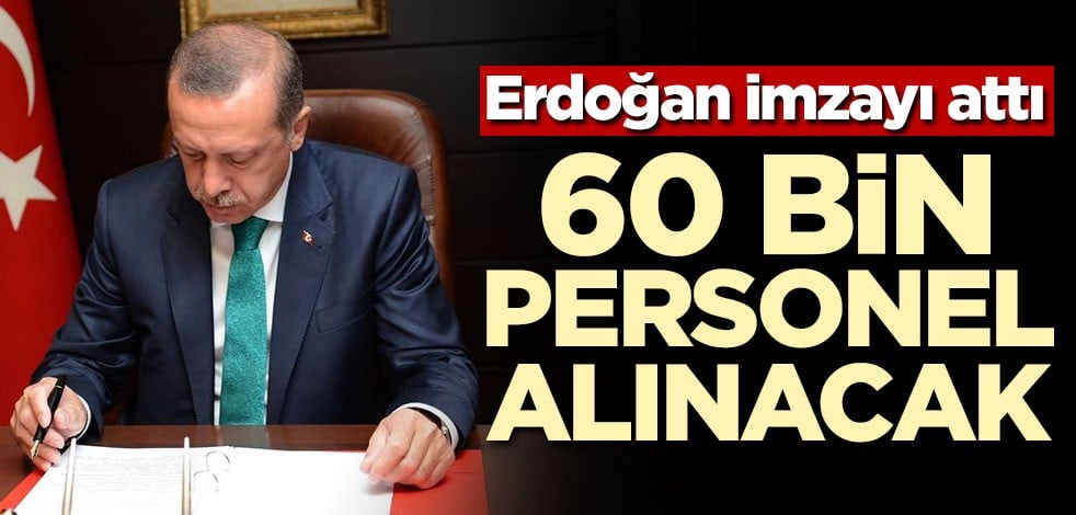 Erdoğan imzayı attı! 60 bin personel alınacak