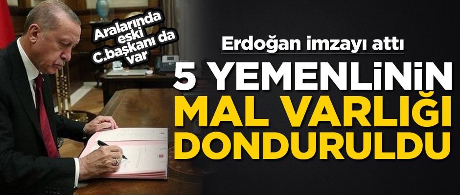 Erdoğan imzayı attı! Beş Yemenlinin Türkiye'deki mal varlığı donduruldu