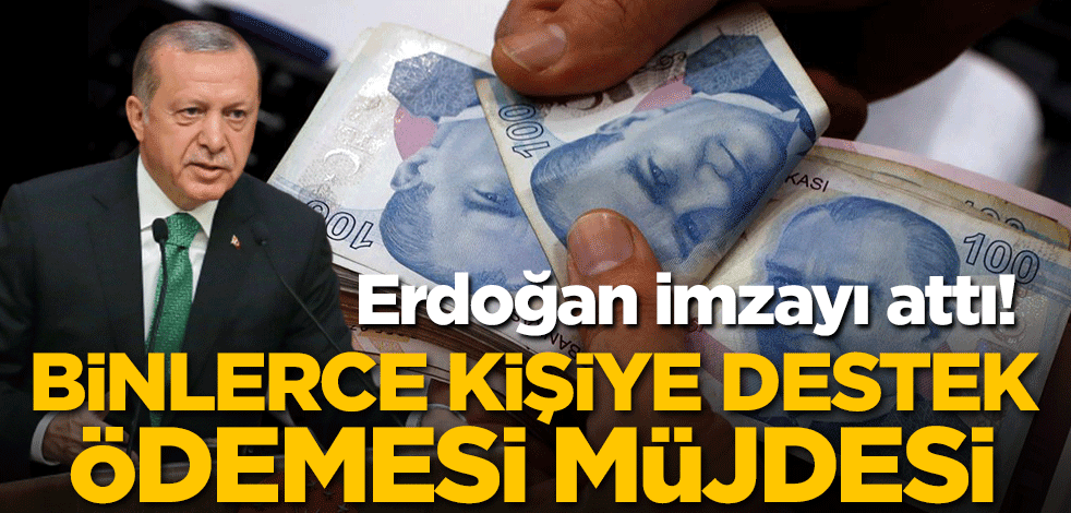 Erdoğan imzayı attı! Binlerce kişiye destek ödemesi müjdesi