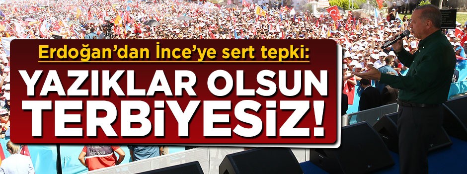 Erdoğan'dan İnce'ye sert tepki: Yazıklar olsun terbiyesiz!