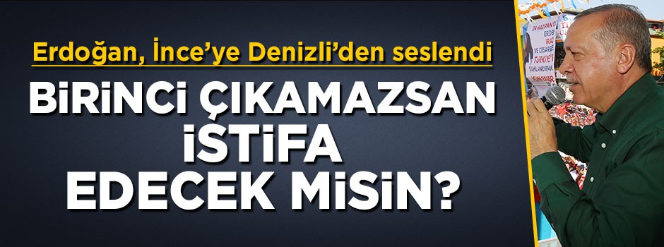 Erdoğan İnce'ye seslendi: Birinci çıkamazsan istifa edecek misin?