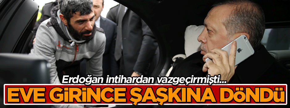 Erdoğan intihardan vazgeçirmişti... Eve girince şaşkına döndü