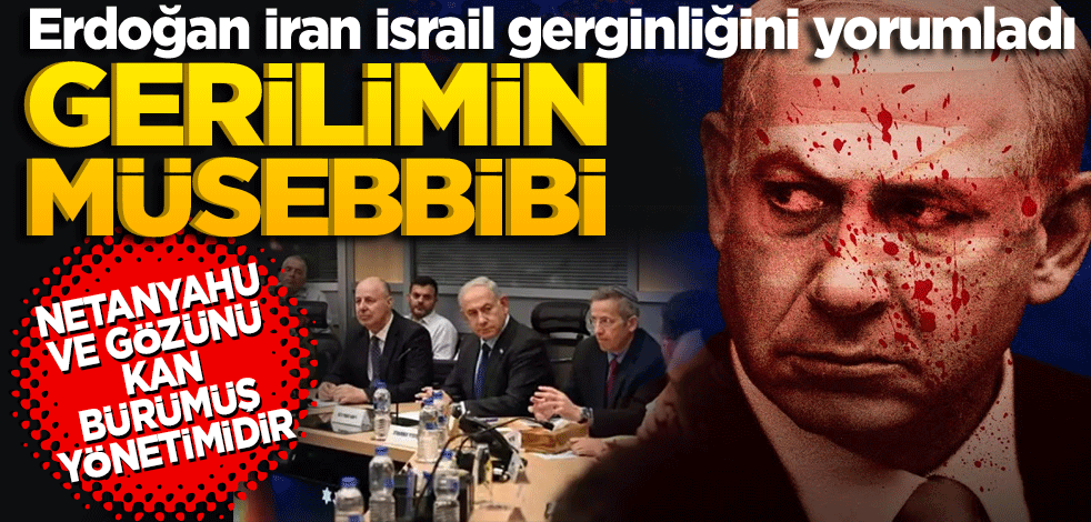 Erdoğan İran İsrail gerginliğini yorumladı! Gerilimin müsebbibi Netanyahu ve gözünü kan bürümüş yönetimidir