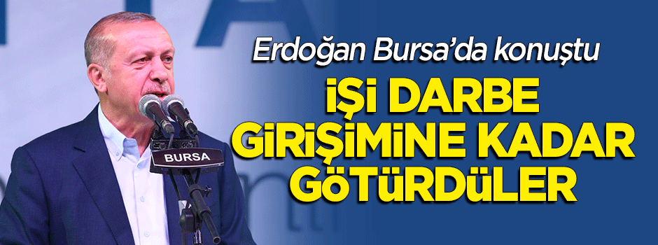 Erdoğan: İşi darbe girişimine kadar götürdüler