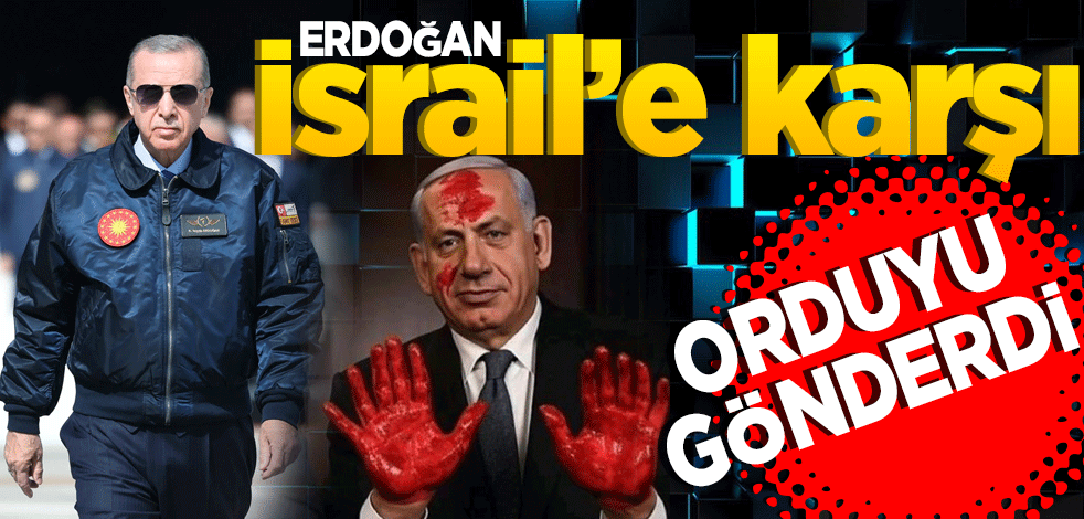 Erdoğan İsrail’e karşı o orduyu gönderdi