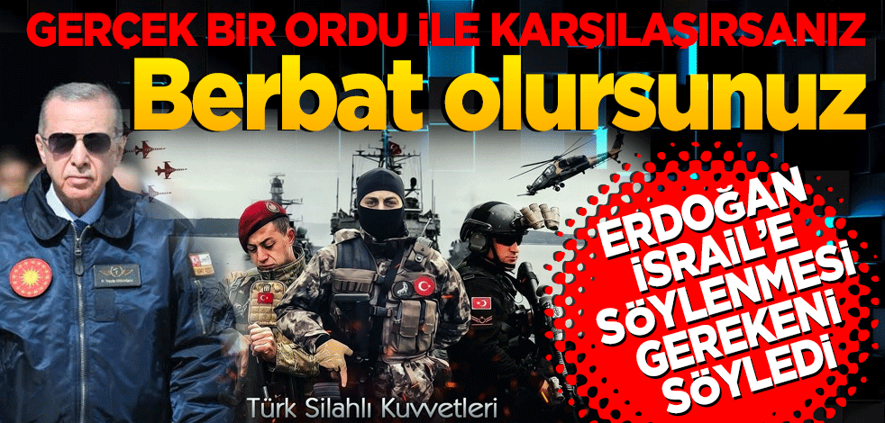 Erdoğan İsrail’e söylenmesi gerekeni söyledi. Gerçek bir ordu karşılaşırsanız berbat olursunuz