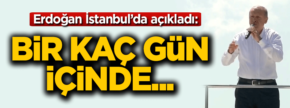 Erdoğan İstanbul'da açıkladı: Bir kaç gün içinde...