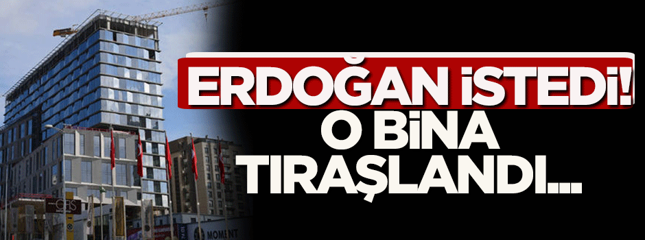 Erdoğan istedi, o binanın son 3 katı tıraşlandı