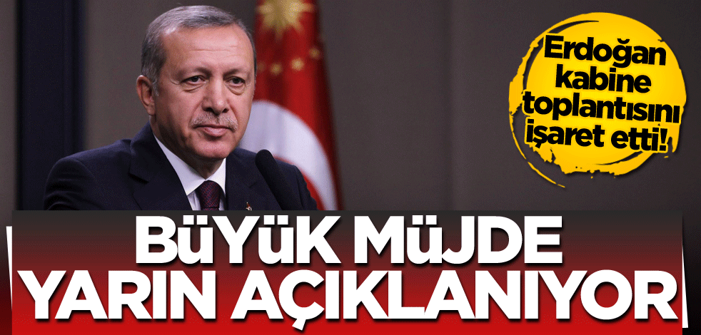 Erdoğan kabine toplantısını işaret etti! Büyük müjde yarın açıklanıyor