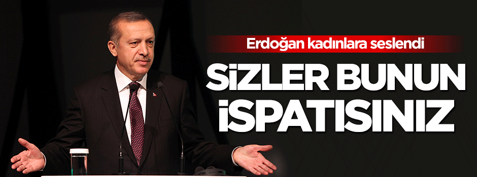 Erdoğan kadınlara seslendi: Sizler bunun ispatısınız
