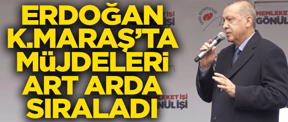 Erdoğan Kahramanmaraş'ta müjdeleri art arda sıraladı