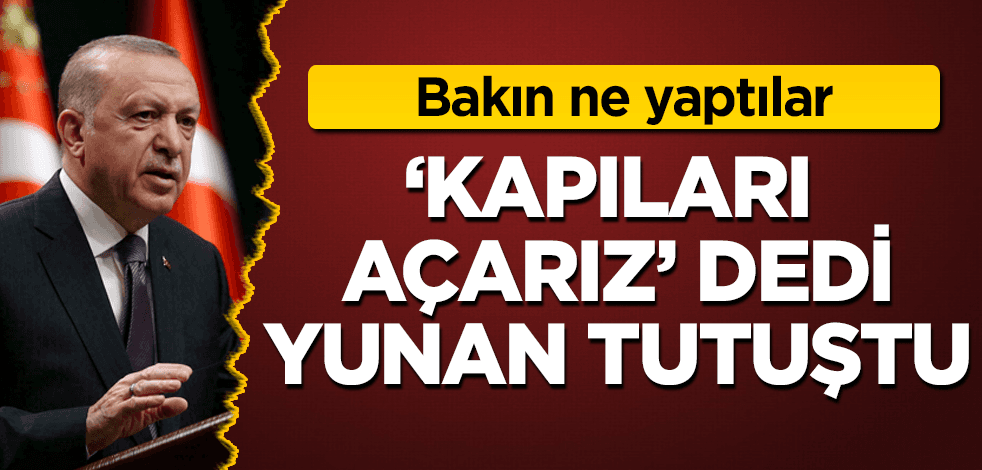 Erdoğan "Kapıları açarız" dedi, Yunan tutuştu