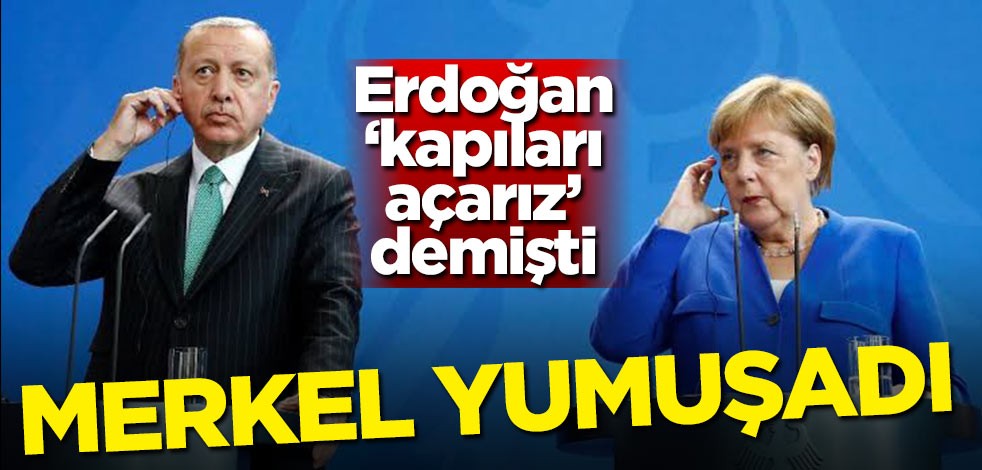 Erdoğan 'Kapıları açarız' demişti! Merkel yumuşadı