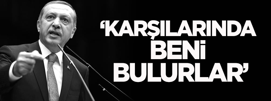 Erdoğan: Karşılarında beni bulurlar