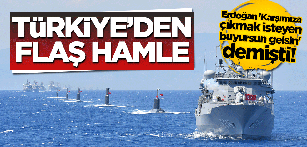 Erdoğan 'Karşımıza çıkmak isteyen buyursun gelsin' demişti! Türkiye'den flaş Doğu Akdeniz hamlesi