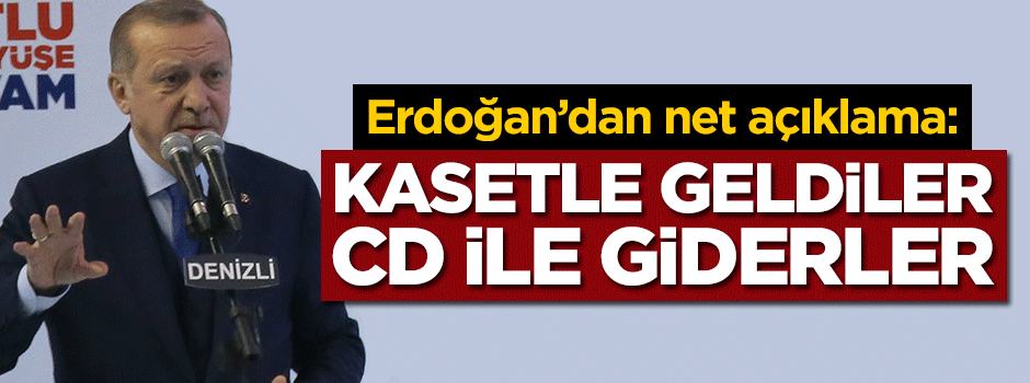 Erdoğan: Kasetle geldiler, CD ile giderler