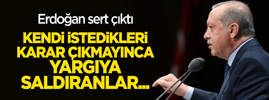 Erdoğan: Kendi istedikleri kararlar çıkmadığında yargıya saldıranlar...