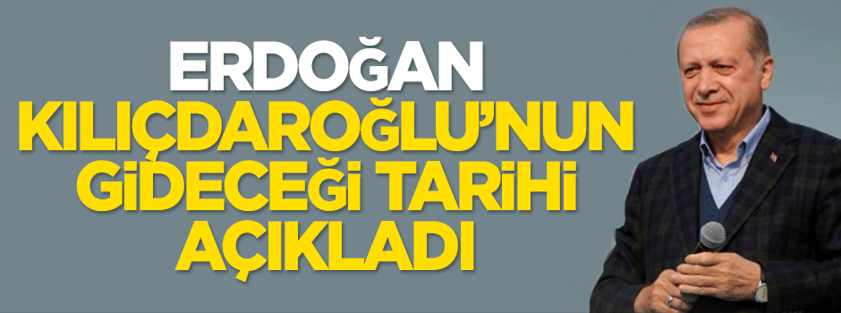 Erdoğan, Kılıçdaroğlu'nun gideceği tarihi açıkladı