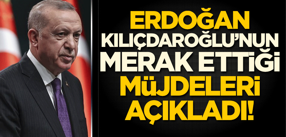Erdoğan, Kılıdaroğlu'nun merak ettiği müjdeleri açıkladı