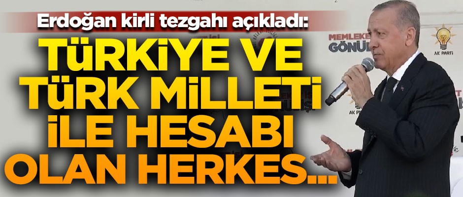 Erdoğan kirli tezgahı açıkladı! "Türkiye ve Türk milletiyle hesabı olan herkes 31 Mart'ı bekliyor"