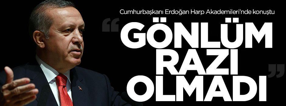 Erdoğan: Komutanların tutuklanmasına gönlüm razı olmadı