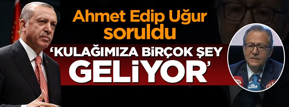 Erdoğan: Kulağımıza birçok şey geliyor
