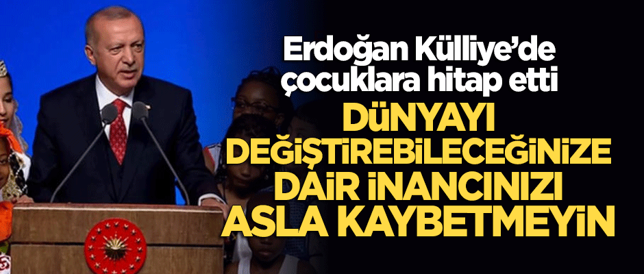 Erdoğan Külliye'de konuştu: Dünyayı değiştirebileceğinize dair inancınızı asla kaybetmeyin