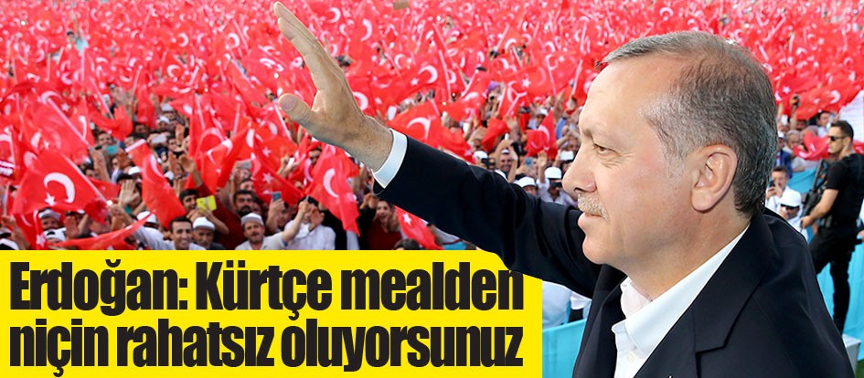 Erdoğan: Kürtçe mealden niçin rahatsız oluyorsunuz
