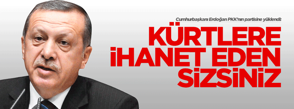 Erdoğan: Kürtlere ihanet eden sizsiniz