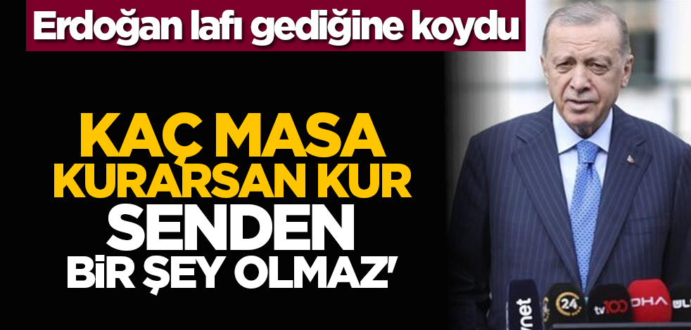 Erdoğan lafı gediğine koydu: 'Kaç masa kurarsan kur, senden bir şey olmaz'