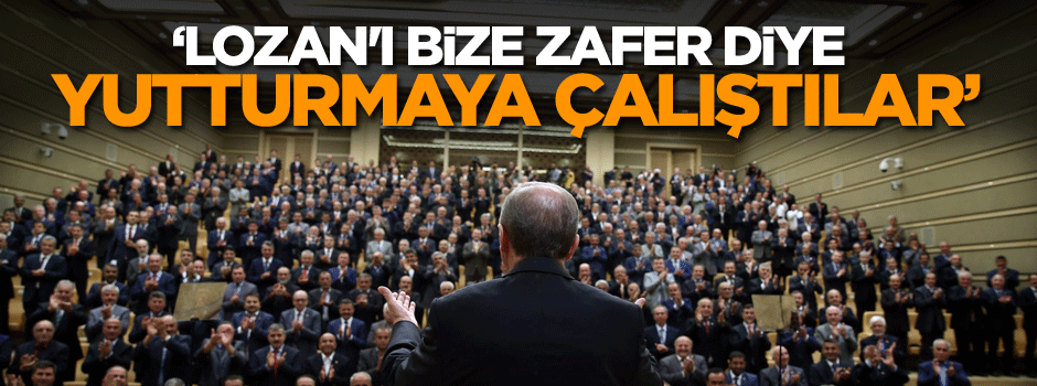 Erdoğan: Lozan'ı bize zafer diye yutturmaya çalıştılar