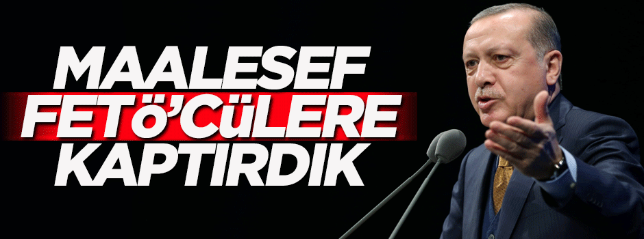 Erdoğan: Maalesef FETÖ'cülere kaptırdık