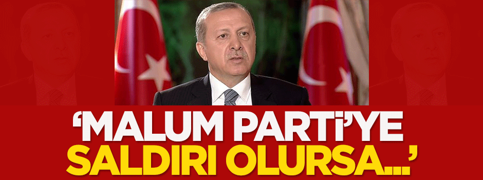 Erdoğan: Malum partiye saldırı olursa...