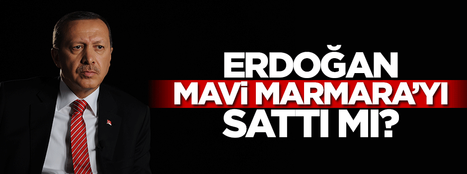 Erdoğan, Mavi Marmara'yı sattı mı?
