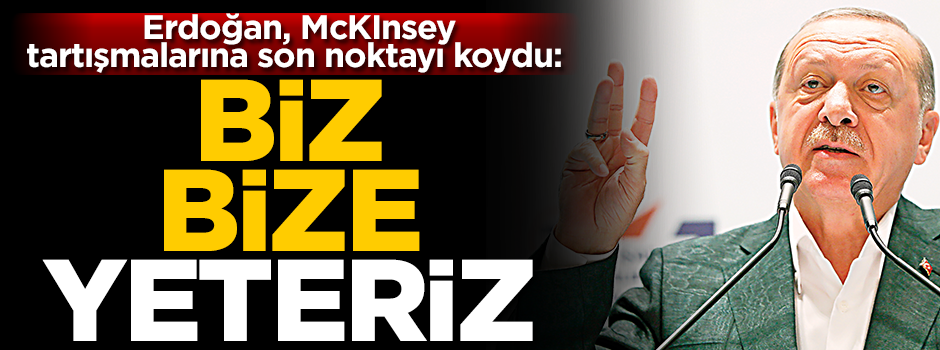 Erdoğan, McKınsey tartışmalarına son noktayı koydu: Biz bize yeteri