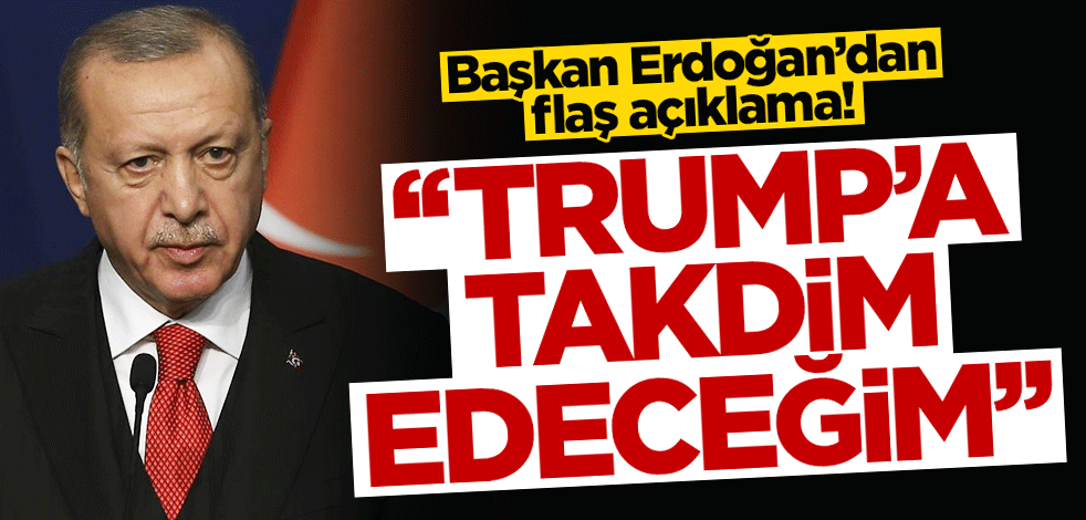 Erdoğan: Mektubu Trump'a takdim edeceğim